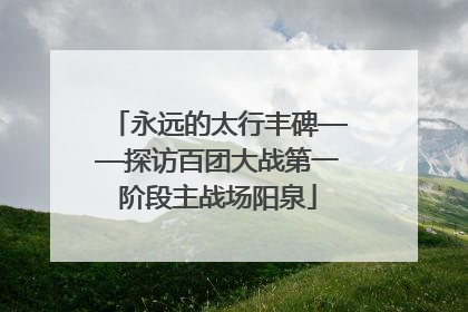 永远的太行丰碑——探访百团大战第一阶段主战场阳泉